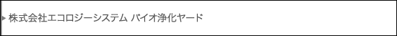 株式会社エコロジーシステム バイオ浄化ヤード